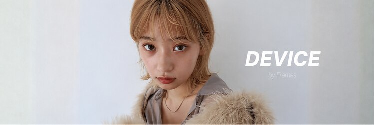 デバイス バイ フレイムス 越谷(DEVICE by Frames)のサロンヘッダー
