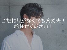 説明が苦手、こだわりがなくても大丈夫！お客様は皆苦手なのです。しっかり汲み取りカッコよくします！