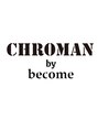 クローマン バイ ビカム(CHROMAN by become) CHROMAN 