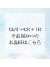 カット＋カラー＋TRでお悩み中のお客様はこちら