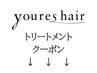 ↓↓↓ youres hairのトリートメントクーポン一覧 ↓↓↓