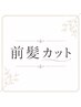 似合わせ前髪カット※【前回のご来店から2ヶ月以内のお客様のみ】