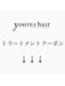 ↓↓↓ youres hairのトリートメントクーポン一覧　↓↓↓
