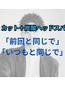 【カット＋炭酸ヘッドスパ】常連様専用「前回と同じ・いつもと同じ」オーダー