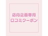 店内企画専用口コミクーポン120分※ご説明を受けた方のみ使用可※