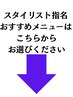 ★スタイリスト別おすすめメニュー★↓スクロールしてクーポンをチェック↓