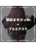 【馴染ませカット+プルエクステクーポン】↓下記からお選びください↓