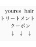 ↓↓↓ youres hairのトリートメントクーポン一覧　↓↓↓