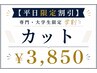 【平日限定割引】(専門・大学生限定 学割 )カット￥4,400→￥3,850