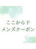 ここから下メンズクーポンです！