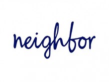 ｎｅｉｇｈｂｏｒ【10月下旬NEW OPEN（予定）】