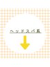 ↓↓↓【ヘッドスパクーポン】↓↓↓※下記よりお選びください