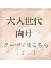 【大人世代クーポン】↓こちらからなります!(こちらのクーポンご予約不可)