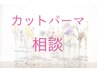 【カット＋パーマ相談】クーポンメニューをご提案♪※縮毛矯正以外