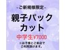 【ご新規特別価格】中学生のお子様限定親子パックカット￥7000