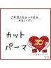 2回目/3回目/4回目来店限定 カット+パーマ¥9,900
