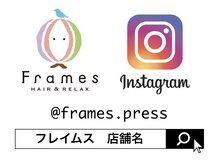 フレイムス公式インスタグラム『＠frames.press』、各店舗別にもアカウントがございます。