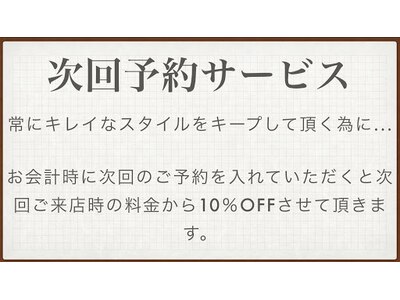 次回予約を入れて頂くと、次回ご来店時に10％offさせて頂きます