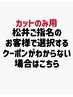 CUT松井を長らく御指名頂いてるお客様で選択するクーポンが不明な方 ￥999,999