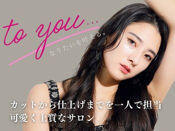 to you... 【トゥーユー】