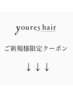 ↓↓↓youres hairご新規様限定クーポン↓↓↓