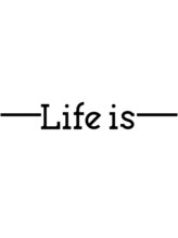 Life is