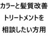 カラーと髪質改善トリートメントメニューを相談して決めたい方用￥11000～