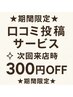 ★期間限定☆口コミ投稿サービス☆次回来店時３００円OFF！
