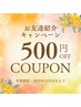 【ご友人紹介いただいた方期間限定】お友達紹介でお得に♪￥500OFFクーポン！
