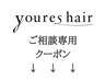 ↓↓↓youres hair ご相談クーポン↓↓↓