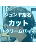 【ジュンヤ指名限定】カット＋クリームパーマ ￥11600
