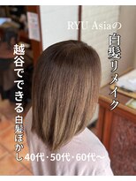 ヘアーフィックス リュウアジア 越谷店(hair fix RYU Asia)&nbsp;【RYUasia越谷店】白髪リメイク