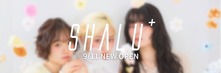 SHALU+【シャルプラス】【9/11NEW OPEN(予定)】のサロンヘッダー