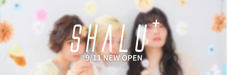SHALU+【シャルプラス】【9/11NEW OPEN(予定)】のサロンヘッダー