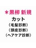 【新規】[黒柳] カット・髪質・頭皮診断と髪の悩み相談