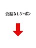 会話なしクーポンは、こちらから↓