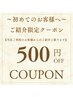 初めてのお客様限定♪ご紹介でのご来店【500円off】各クーポン併用可