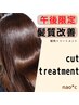 【午後限定/縮毛矯正未満の広がり対策】Cut＋髪質改善トリートメント￥10980