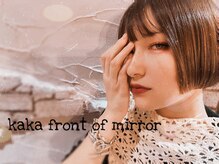 カカフロントオブザミラー(KaKa front of the mirror)