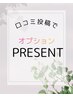 ◇口コミ投稿＆2ヶ月以内のご来店◇次回の来店時にお好きなOPプレゼント☆
