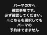 パーマをお考えの方へ確認事項※こちらを選択してもパーマの予約はできません