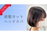 【前髪メンテナンス×ヘッドスパ】前髪カット＋ヘッドスパ