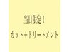 当日限定！カット＋トリートメント￥8250