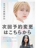 【次回予約】の変更はこちら前回の担当者を指名してください
