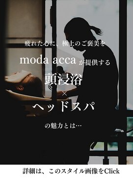 モーダアッカ(moda acca) 頭浸浴×ヘッドスパの魅力【詳細はこのスタイル画像をタップ】