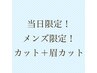 当日限定！メンズ限定！カット＋眉カット￥4950