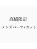 初めての方も2回目の方も指名料無料！【高橋メンズパーマ+カット】￥17600