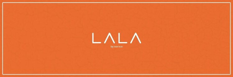 LALA by sorico 刈谷店【12/1　NEW　OPEN】のサロンヘッダー