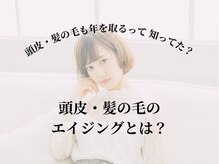 髪の毛.・頭皮のエイジングって何？