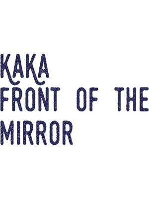 カカフロントオブザミラー(KaKa front of the mirror)